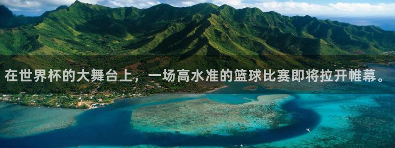 2026年世界杯赛程：在世界杯的大舞台上，一场高水准的篮球比赛即将拉开帷幕。